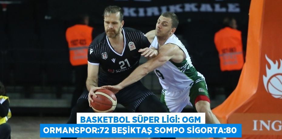 BASKETBOL SÜPER LİGİ: OGM ORMANSPOR:72 BEŞİKTAŞ SOMPO SİGORTA:80