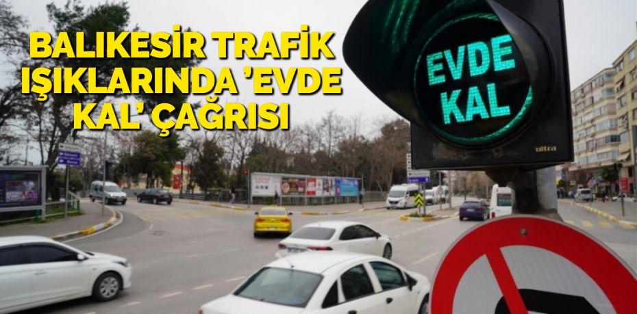 BALIKESİR TRAFİK IŞIKLARINDA ’EVDE KAL’ ÇAĞRISI