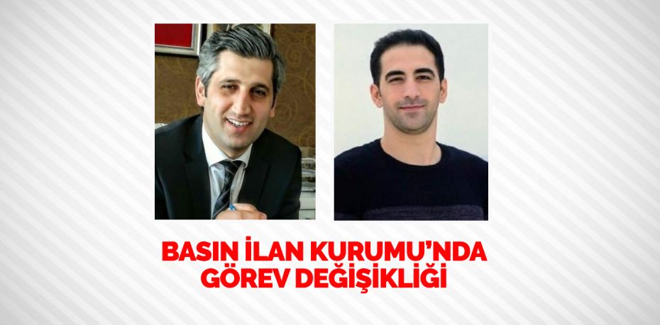 BASIN İLAN KURUMU’NDA GÖREV DEĞİŞİKLİĞİ