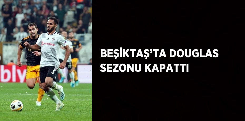 Beşiktaş, Brezilyalı futbolcusu Douglas’ın