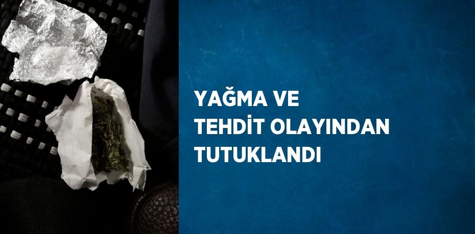 YAĞMA VE TEHDİT OLAYINDAN TUTUKLANDI