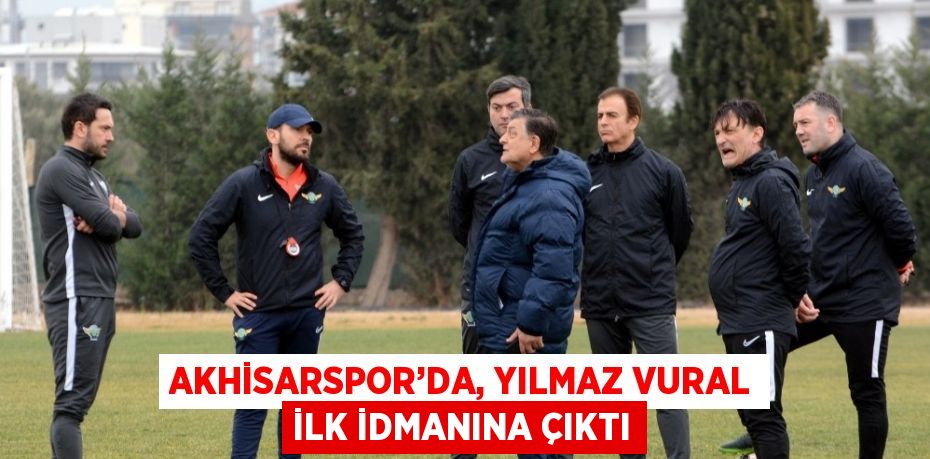 AKHİSARSPOR’DA, YILMAZ VURAL İLK İDMANINA ÇIKTI