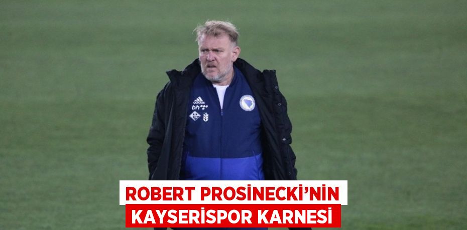 ROBERT PROSİNECKİ’NİN KAYSERİSPOR KARNESİ