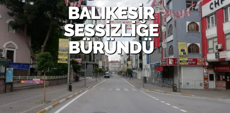 BALIKESİR SESSİZLİĞE BÜRÜNDÜ