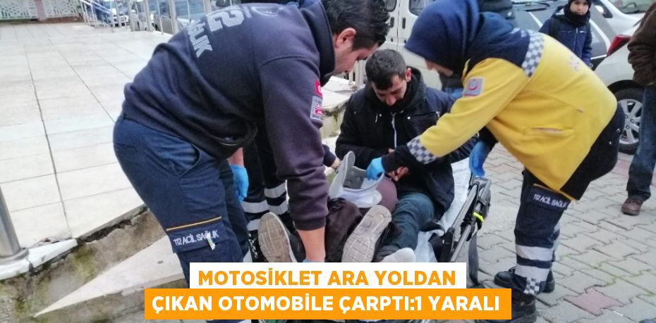 MOTOSİKLET ARA YOLDAN ÇIKAN OTOMOBİLE ÇARPTI:1 YARALI