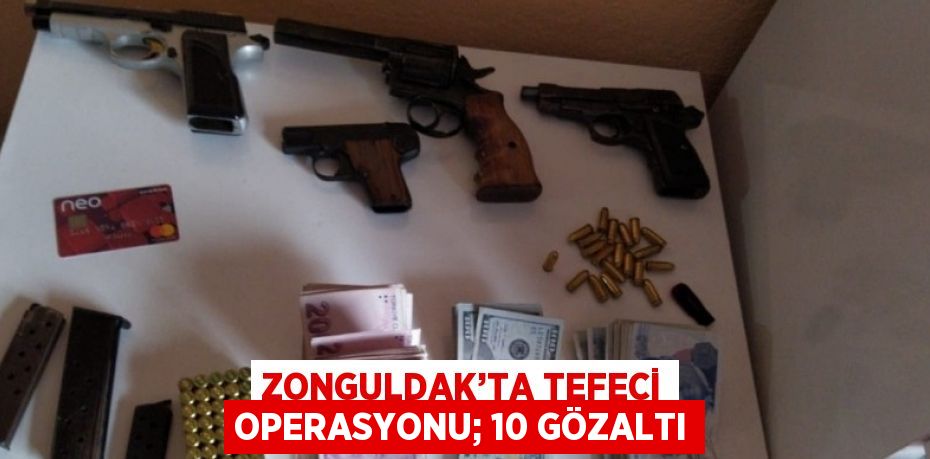 ZONGULDAK’TA TEFECİ OPERASYONU; 10 GÖZALTI