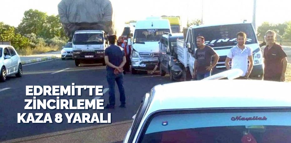 EDREMİT’TE ZİNCİRLEME KAZA 8 YARALI