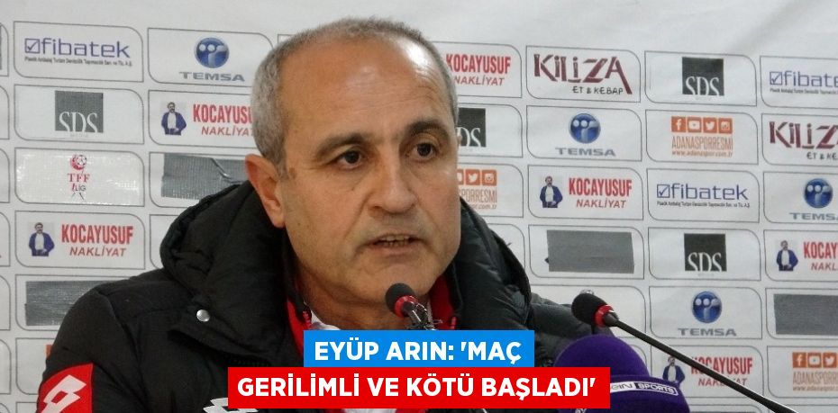 EYÜP ARIN: ‘MAÇ GERİLİMLİ VE KÖTÜ BAŞLADI’