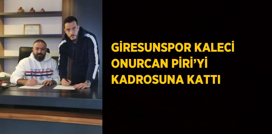 GİRESUNSPOR KALECİ ONURCAN PİRİ’Yİ KADROSUNA KATTI