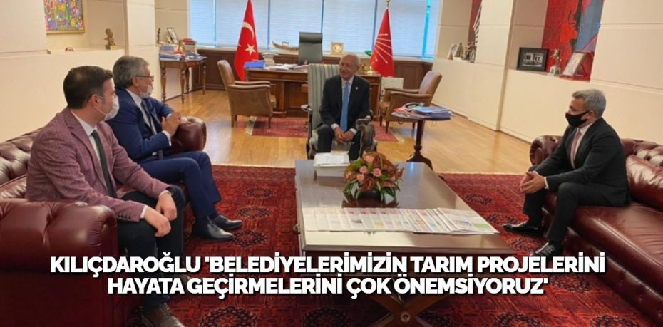 KILIÇDAROĞLU ‘BELEDİYELERİMİZİN TARIM PROJELERİNİ HAYATA GEÇİRMELERİNİ ÇOK ÖNEMSİYORUZ’