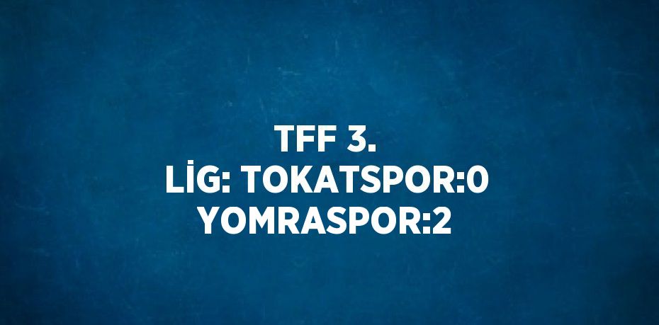 TFF 3. LİG: TOKATSPOR:0 YOMRASPOR:2