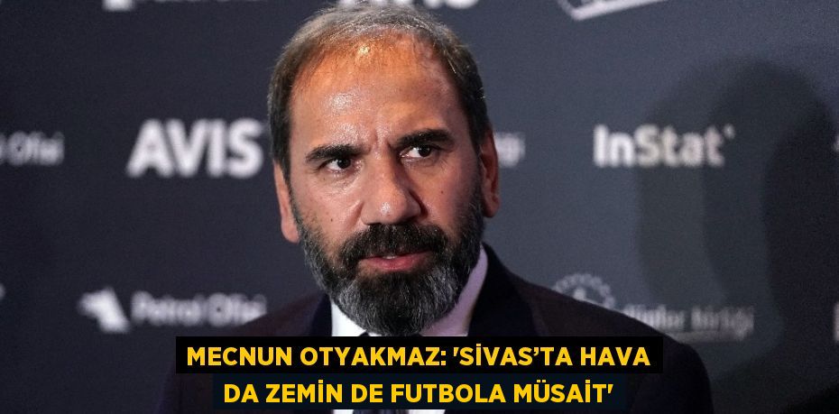 MECNUN OTYAKMAZ: ‘SİVAS’TA HAVA DA ZEMİN DE FUTBOLA MÜSAİT’