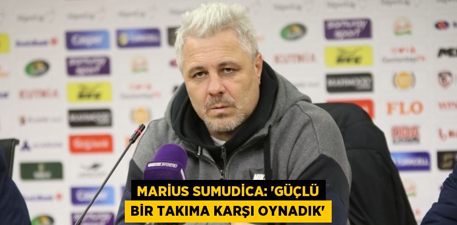 MARİUS SUMUDİCA: ‘GÜÇLÜ BİR TAKIMA KARŞI OYNADIK’