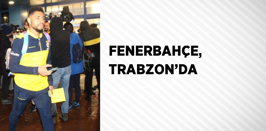 FENERBAHÇE, TRABZON’DA