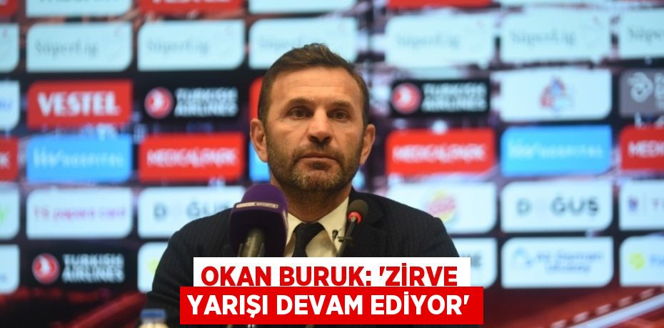 OKAN BURUK: ‘ZİRVE YARIŞI DEVAM EDİYOR’