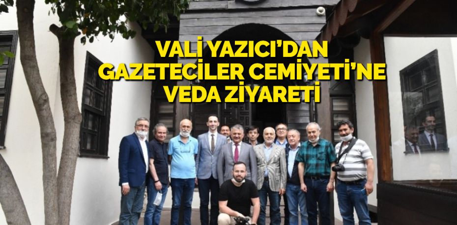 VALİ YAZICI’DAN GAZETECİLER CEMİYETİ’NE VEDA ZİYARETİ