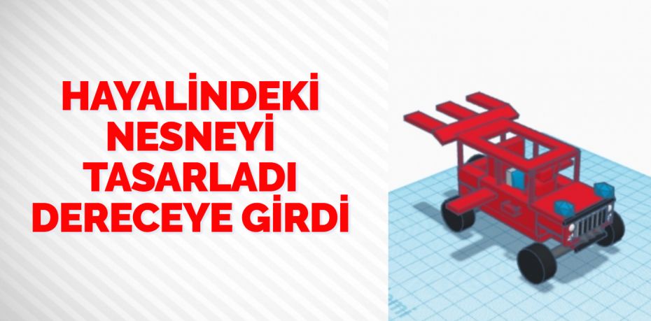 HAYALİNDEKİ NESNEYİ TASARLADI DERECEYE GİRDİ