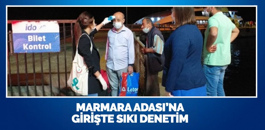 MARMARA ADASI’NA GİRİŞTE SIKI DENETİM