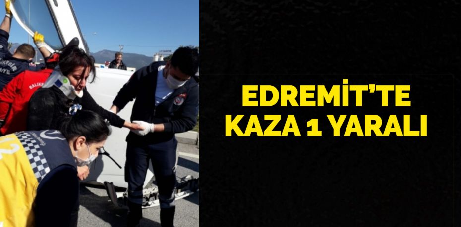 EDREMİT’TE KAZA 1 YARALI