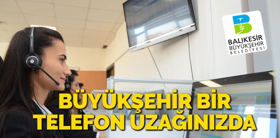 BÜYÜKŞEHİR BİR TELEFON UZAĞINIZDA