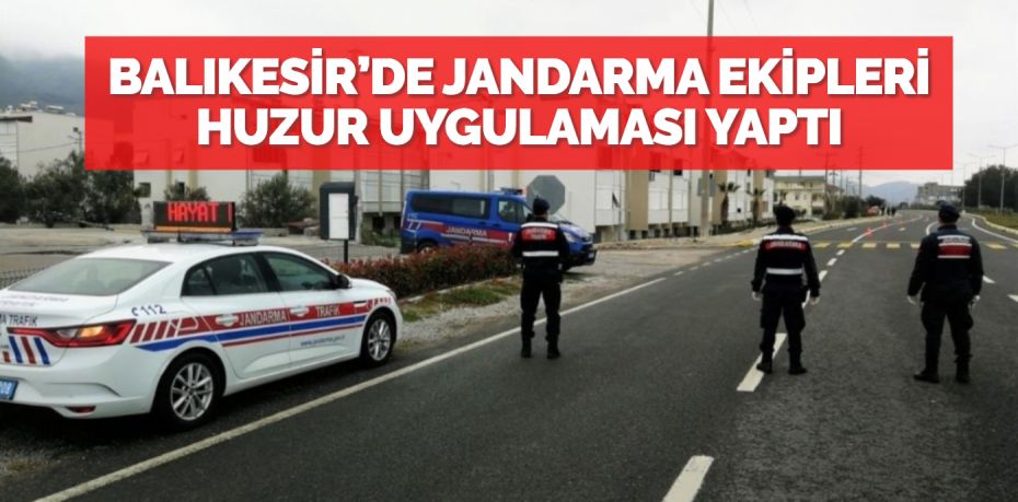 BALIKESİR’DE JANDARMA EKİPLERİ HUZUR UYGULAMASI YAPTI