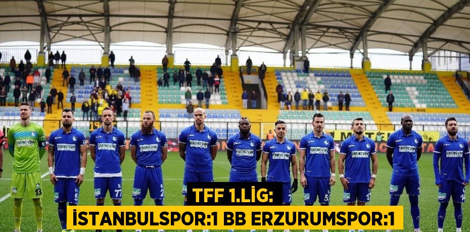 TFF 1.LİG: İSTANBULSPOR:1 BB ERZURUMSPOR:1