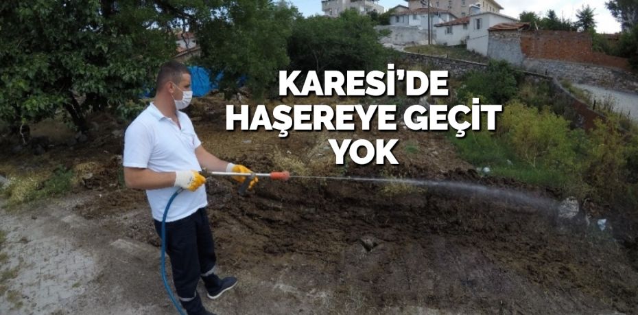 KARESİ’DE HAŞEREYE GEÇİT YOK