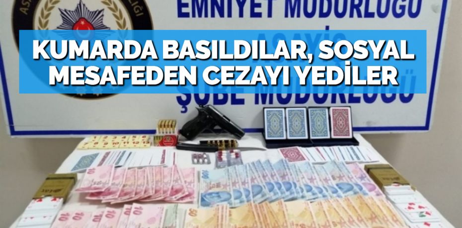 KUMARDA BASILDILAR, SOSYAL MESAFEDEN CEZAYI YEDİLER