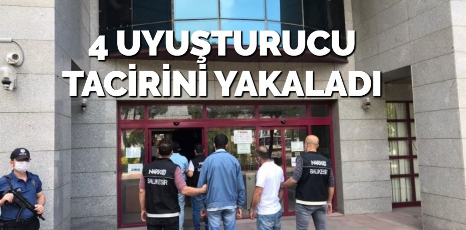 4 UYUŞTURUCU TACİRİNİ YAKALADI