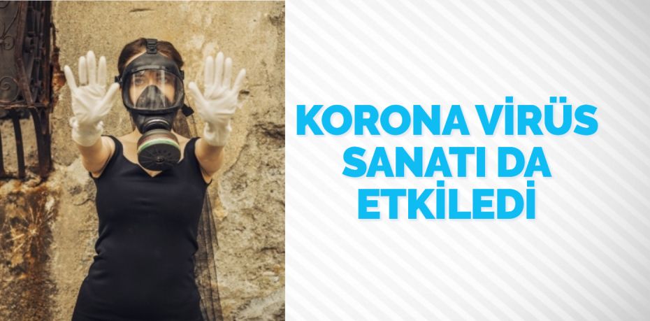 KORONA VİRÜS SANATI DA ETKİLEDİ