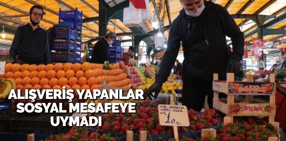 ALIŞVERİŞ YAPANLAR SOSYAL MESAFEYE UYMADI