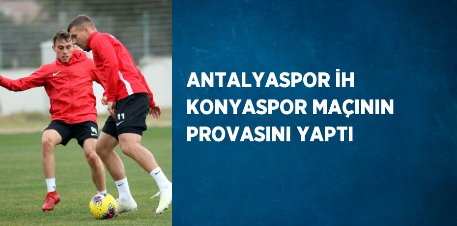 ANTALYASPOR İH KONYASPOR MAÇININ PROVASINI YAPTI