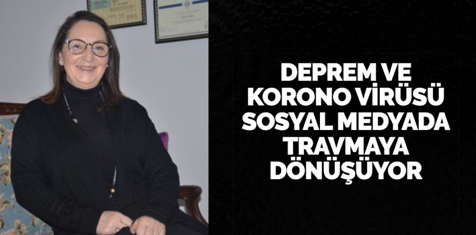 DEPREM VE KORONO VİRÜSÜ SOSYAL MEDYADA TRAVMAYA DÖNÜŞÜYOR