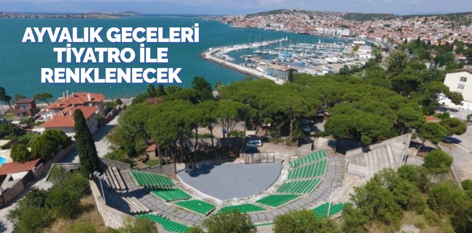 AYVALIK GECELERİ TİYATRO İLE RENKLENECEK