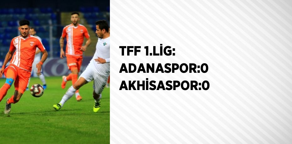 TFF 1.LİG: ADANASPOR:0 AKHİSASPOR:0