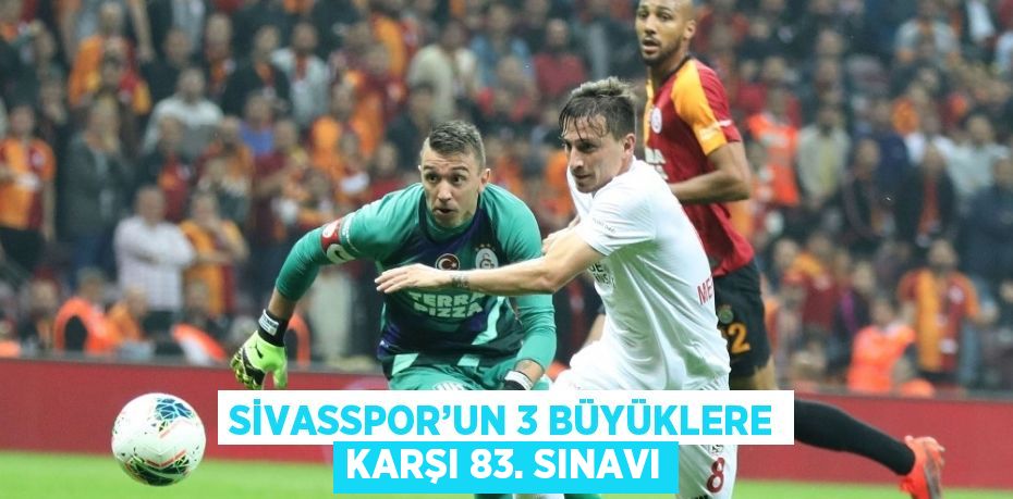 SİVASSPOR’UN 3 BÜYÜKLERE KARŞI 83. SINAVI