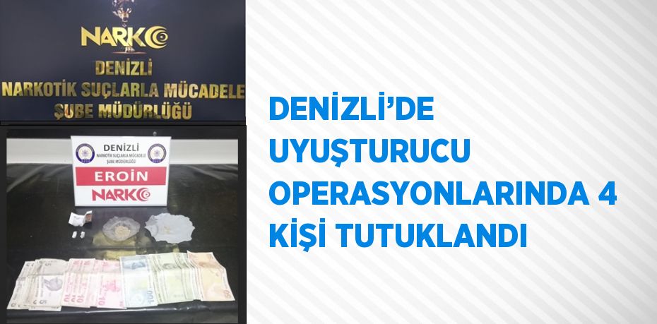 DENİZLİ’DE UYUŞTURUCU OPERASYONLARINDA 4 KİŞİ TUTUKLANDI