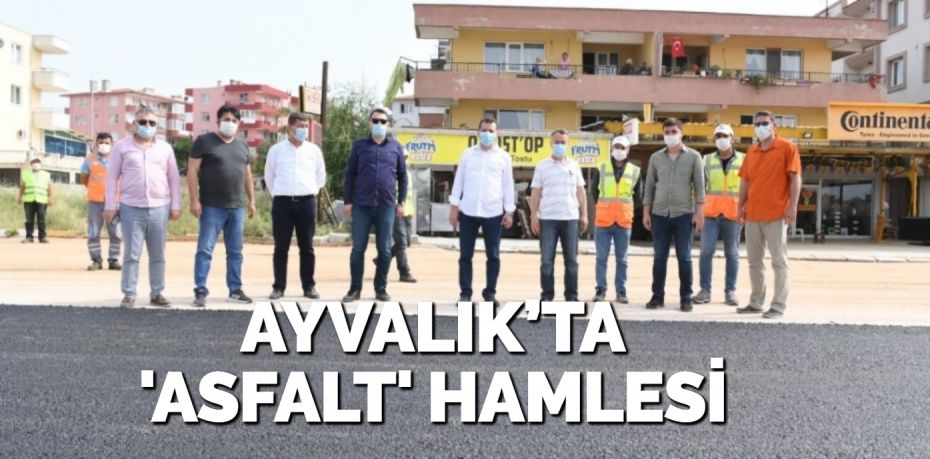 AYVALIK’TA ‘ASFALT’ HAMLESİ