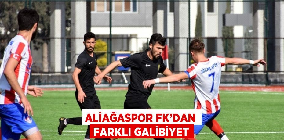 ALİAĞASPOR FK’DAN FARKLI GALİBİYET