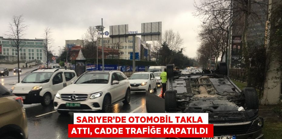 SARIYER’DE OTOMOBİL TAKLA ATTI, CADDE TRAFİĞE KAPATILDI