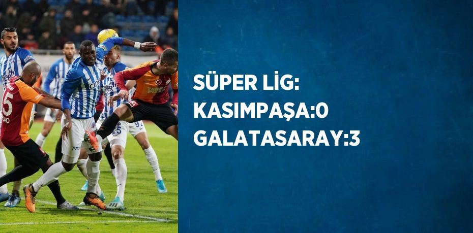 SÜPER LİG: KASIMPAŞA:0 GALATASARAY:3