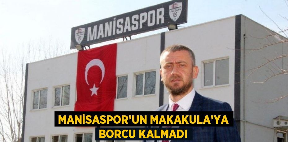 MANİSASPOR’UN MAKAKULA’YA BORCU KALMADI