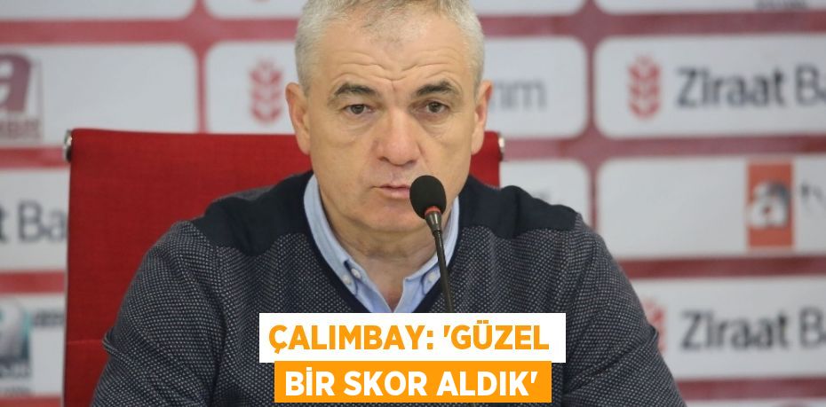 ÇALIMBAY: ‘GÜZEL BİR SKOR ALDIK’