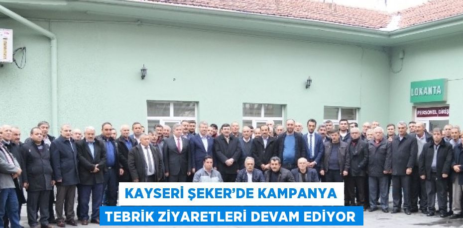 KAYSERİ ŞEKER’DE KAMPANYA TEBRİK ZİYARETLERİ DEVAM EDİYOR