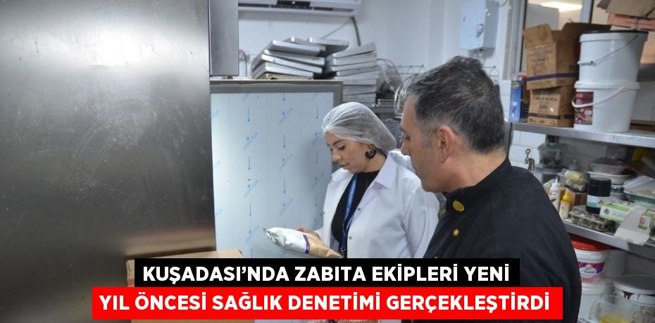 KUŞADASI’NDA ZABITA EKİPLERİ YENİ YIL ÖNCESİ SAĞLIK DENETİMİ GERÇEKLEŞTİRDİ