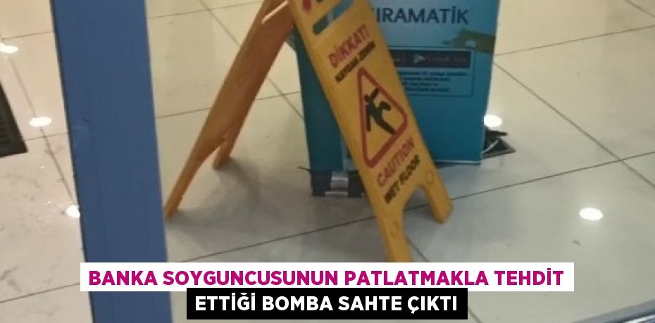 BANKA SOYGUNCUSUNUN PATLATMAKLA TEHDİT ETTİĞİ BOMBA SAHTE ÇIKTI