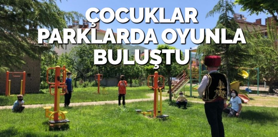 ÇOCUKLAR PARKLARDA OYUNLA BULUŞTU