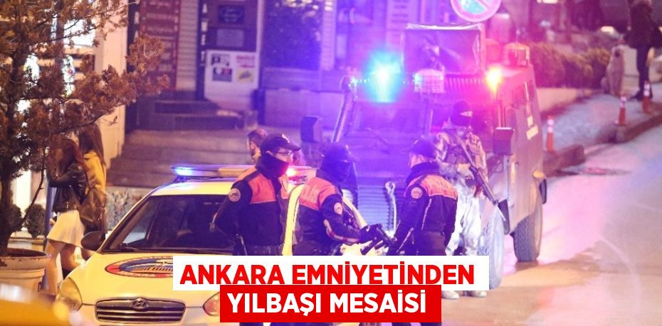 ANKARA EMNİYETİNDEN YILBAŞI MESAİSİ