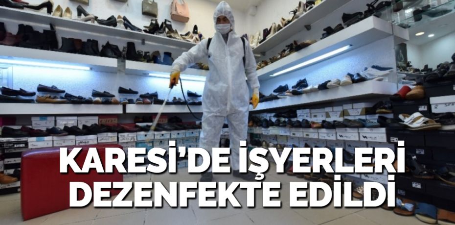 KARESİ’DE İŞYERLERİ DEZENFEKTE EDİLDİ