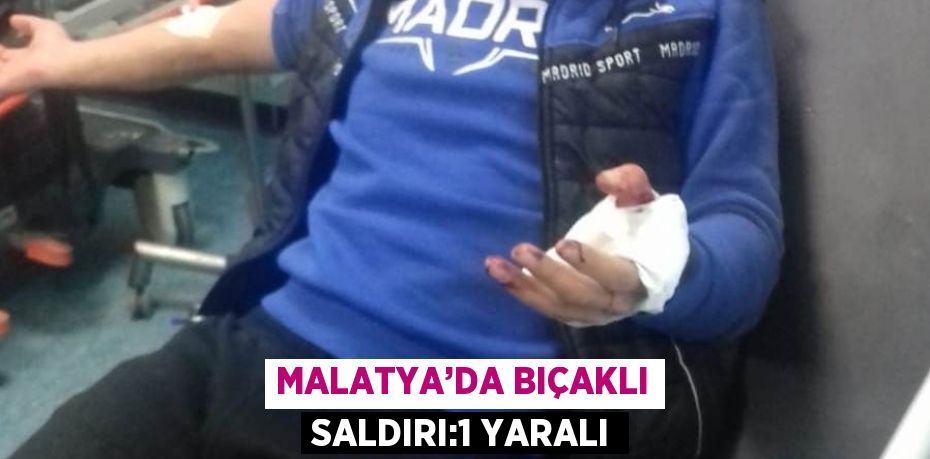 MALATYA’DA BIÇAKLI SALDIRI:1 YARALI